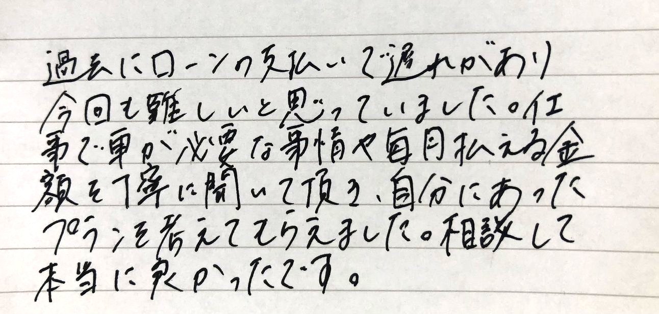 通勤に必要な車をあきらめずに済みました（30代・男性）のお客様直筆コメント
